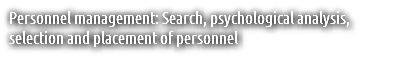 Personnel management: Search, psychological analysis, selection and placement of personnel