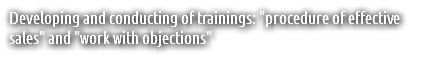 Developing and conducting of trainings: "procedure of effective sales" and "work with objections"
